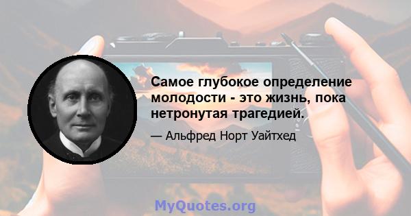 Самое глубокое определение молодости - это жизнь, пока нетронутая трагедией.