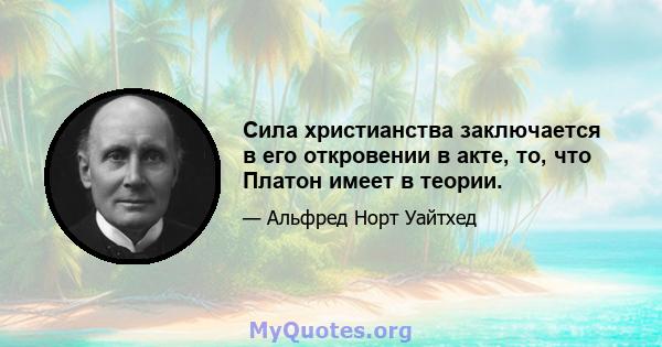 Сила христианства заключается в его откровении в акте, то, что Платон имеет в теории.