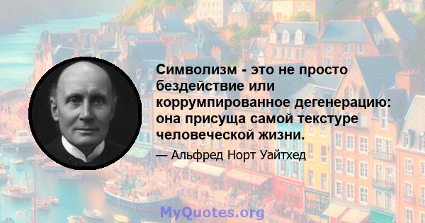 Символизм - это не просто бездействие или коррумпированное дегенерацию: она присуща самой текстуре человеческой жизни.