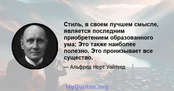 Стиль, в своем лучшем смысле, является последним приобретением образованного ума; Это также наиболее полезно. Это пронизывает все существо.