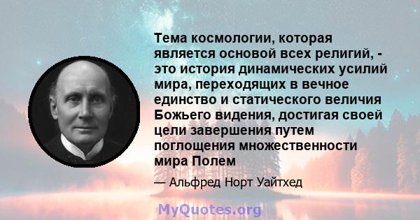 Тема космологии, которая является основой всех религий, - это история динамических усилий мира, переходящих в вечное единство и статического величия Божьего видения, достигая своей цели завершения путем поглощения