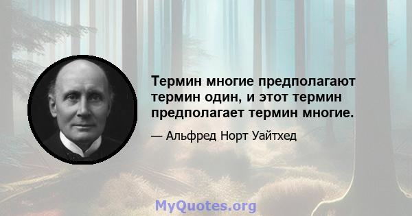 Термин многие предполагают термин один, и этот термин предполагает термин многие.