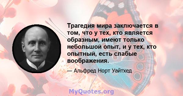 Трагедия мира заключается в том, что у тех, кто является образным, имеют только небольшой опыт, и у тех, кто опытный, есть слабые воображения.