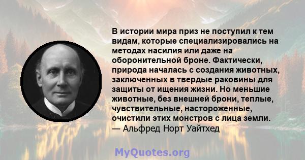 В истории мира приз не поступил к тем видам, которые специализировались на методах насилия или даже на оборонительной броне. Фактически, природа началась с создания животных, заключенных в твердые раковины для защиты от 