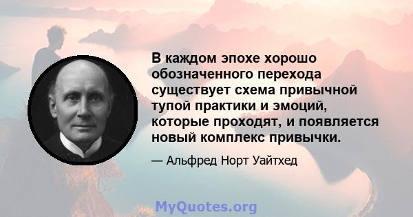 В каждом эпохе хорошо обозначенного перехода существует схема привычной тупой практики и эмоций, которые проходят, и появляется новый комплекс привычки.