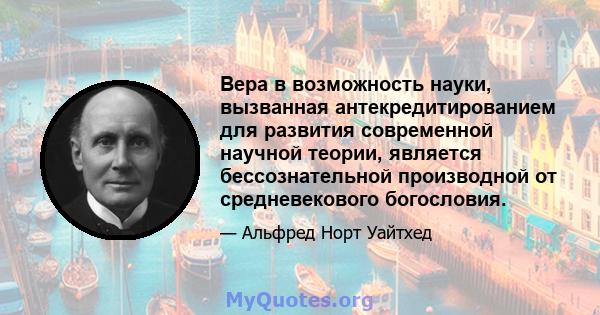 Вера в возможность науки, вызванная антекредитированием для развития современной научной теории, является бессознательной производной от средневекового богословия.