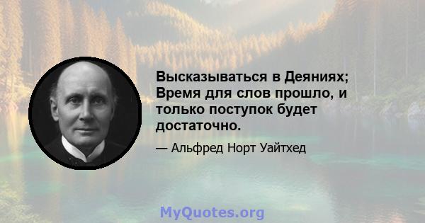 Высказываться в Деяниях; Время для слов прошло, и только поступок будет достаточно.