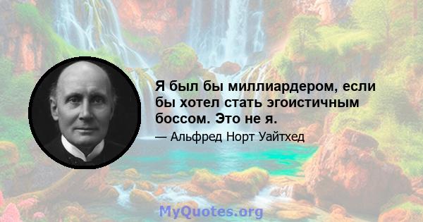 Я был бы миллиардером, если бы хотел стать эгоистичным боссом. Это не я.