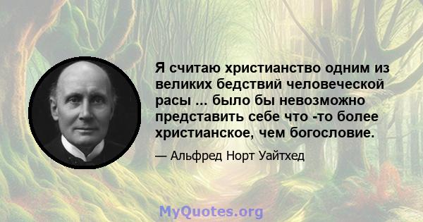 Я считаю христианство одним из великих бедствий человеческой расы ... было бы невозможно представить себе что -то более христианское, чем богословие.