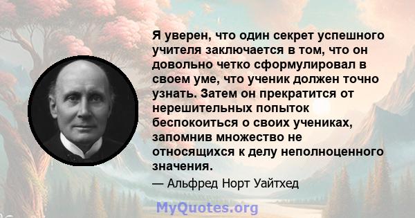 Я уверен, что один секрет успешного учителя заключается в том, что он довольно четко сформулировал в своем уме, что ученик должен точно узнать. Затем он прекратится от нерешительных попыток беспокоиться о своих