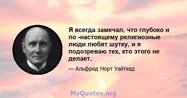 Я всегда замечал, что глубоко и по -настоящему религиозные люди любят шутку, и я подозреваю тех, кто этого не делает.