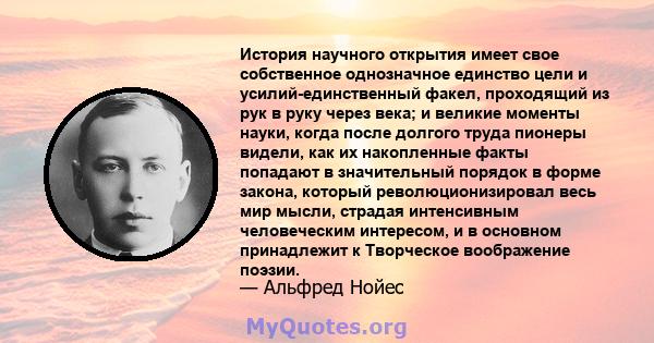 История научного открытия имеет свое собственное однозначное единство цели и усилий-единственный факел, проходящий из рук в руку через века; и великие моменты науки, когда после долгого труда пионеры видели, как их