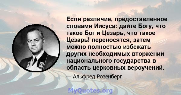 Если различие, предоставленное словами Иисуса: дайте Богу, что такое Бог и Цезарь, что такое Цезарь! переносятся, затем можно полностью избежать других необходимых вторжений национального государства в область церковных 