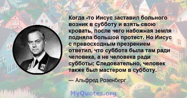 Когда -то Иисус заставил больного возник в субботу и взять свою кровать, после чего набожная земля подняла большой протест. Но Иисус с превосходным презрением ответил, что суббота была там ради человека, а не человека