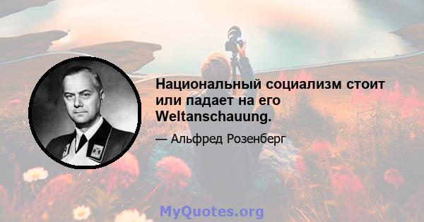 Национальный социализм стоит или падает на его Weltanschauung.