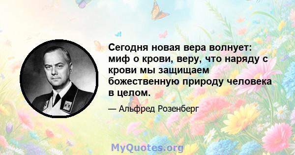 Сегодня новая вера волнует: миф о крови, веру, что наряду с крови мы защищаем божественную природу человека в целом.