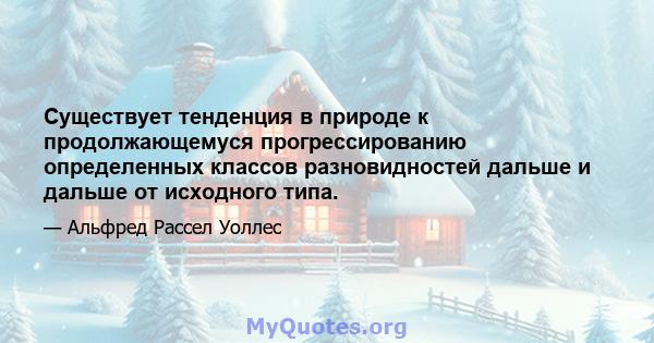 Существует тенденция в природе к продолжающемуся прогрессированию определенных классов разновидностей дальше и дальше от исходного типа.