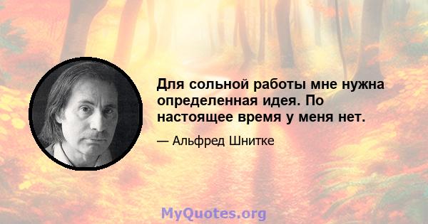 Для сольной работы мне нужна определенная идея. По настоящее время у меня нет.