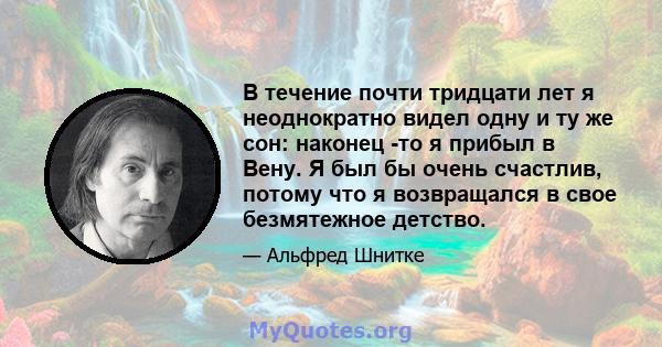 В течение почти тридцати лет я неоднократно видел одну и ту же сон: наконец -то я прибыл в Вену. Я был бы очень счастлив, потому что я возвращался в свое безмятежное детство.