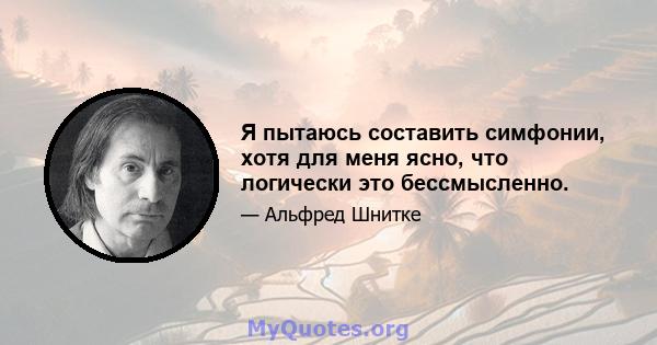 Я пытаюсь составить симфонии, хотя для меня ясно, что логически это бессмысленно.