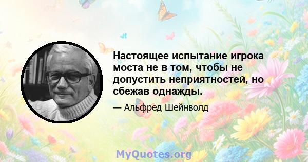 Настоящее испытание игрока моста не в том, чтобы не допустить неприятностей, но сбежав однажды.