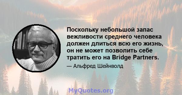 Поскольку небольшой запас вежливости среднего человека должен длиться всю его жизнь, он не может позволить себе тратить его на Bridge Partners.