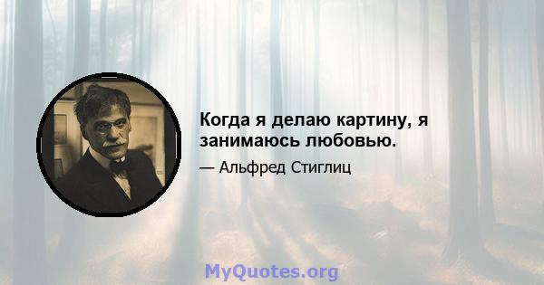 Когда я делаю картину, я занимаюсь любовью.