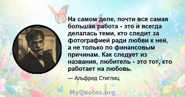 На самом деле, почти вся самая большая работа - это и всегда делалась теми, кто следит за фотографией ради любви к ней, а не только по финансовым причинам. Как следует из названия, любитель - это тот, кто работает на