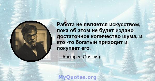 Работа не является искусством, пока об этом не будет издано достаточное количество шума, и кто -то богатый приходит и покупает его.