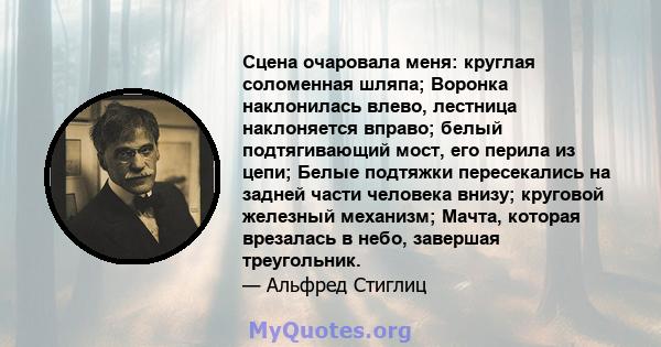 Сцена очаровала меня: круглая соломенная шляпа; Воронка наклонилась влево, лестница наклоняется вправо; белый подтягивающий мост, его перила из цепи; Белые подтяжки пересекались на задней части человека внизу; круговой