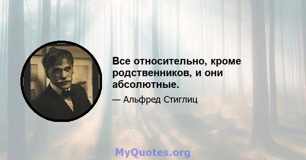 Все относительно, кроме родственников, и они абсолютные.