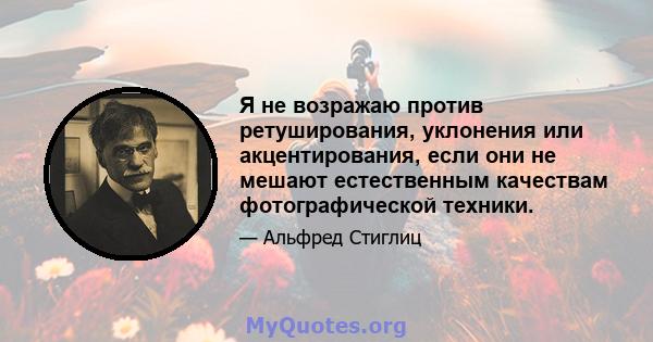 Я не возражаю против ретуширования, уклонения или акцентирования, если они не мешают естественным качествам фотографической техники.