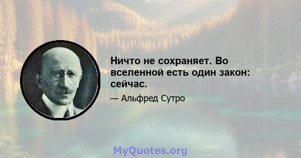 Ничто не сохраняет. Во вселенной есть один закон: сейчас.