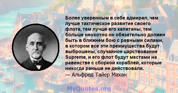 Более уверенным в себе адмирал, чем лучше тактическое развитие своего флота, тем лучше его капитаны, тем больше неохотно он обязательно должен быть в ближнем бою с равными силами, в котором все эти преимущества будут