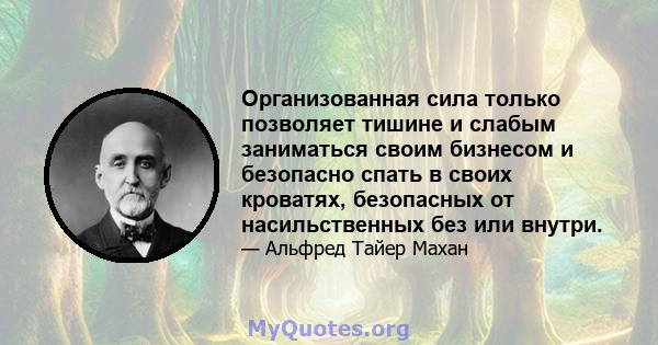 Организованная сила только позволяет тишине и слабым заниматься своим бизнесом и безопасно спать в своих кроватях, безопасных от насильственных без или внутри.