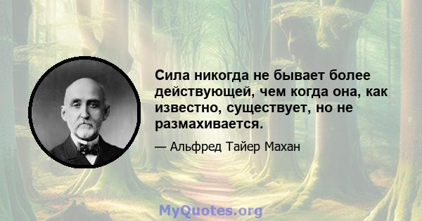 Сила никогда не бывает более действующей, чем когда она, как известно, существует, но не размахивается.