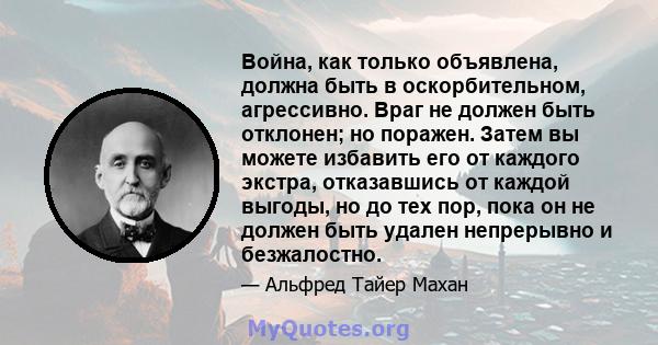 Война, как только объявлена, должна быть в оскорбительном, агрессивно. Враг не должен быть отклонен; но поражен. Затем вы можете избавить его от каждого экстра, отказавшись от каждой выгоды, но до тех пор, пока он не