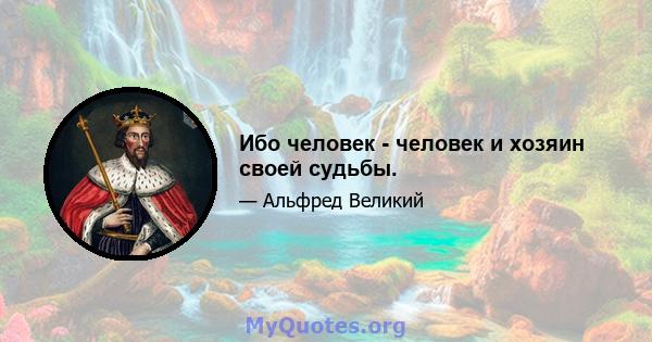 Ибо человек - человек и хозяин своей судьбы.