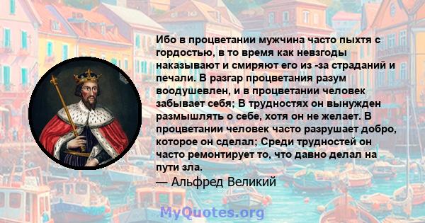 Ибо в процветании мужчина часто пыхтя с гордостью, в то время как невзгоды наказывают и смиряют его из -за страданий и печали. В разгар процветания разум воодушевлен, и в процветании человек забывает себя; В трудностях