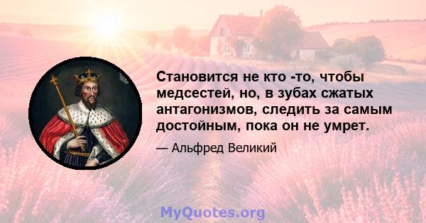 Становится не кто -то, чтобы медсестей, но, в зубах сжатых антагонизмов, следить за самым достойным, пока он не умрет.