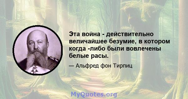 Эта война - действительно величайшее безумие, в котором когда -либо были вовлечены белые расы.