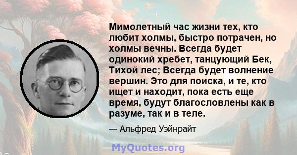 Мимолетный час жизни тех, кто любит холмы, быстро потрачен, но холмы вечны. Всегда будет одинокий хребет, танцующий Бек, Тихой лес; Всегда будет волнение вершин. Это для поиска, и те, кто ищет и находит, пока есть еще