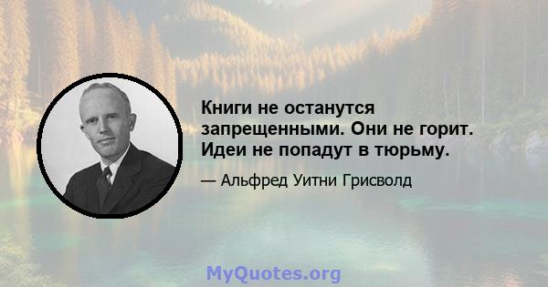 Книги не останутся запрещенными. Они не горит. Идеи не попадут в тюрьму.