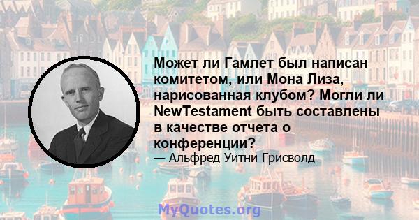 Может ли Гамлет был написан комитетом, или Мона Лиза, нарисованная клубом? Могли ли NewTestament быть составлены в качестве отчета о конференции?