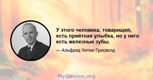 У этого человека, товарищей, есть приятная улыбка, но у него есть железные зубы.