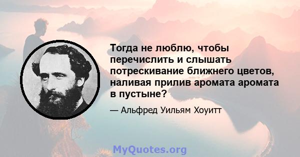 Тогда не люблю, чтобы перечислить и слышать потрескивание ближнего цветов, наливая прилив аромата аромата в пустыне?