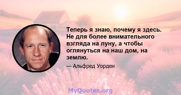 Теперь я знаю, почему я здесь. Не для более внимательного взгляда на луну, а чтобы оглянуться на наш дом, на землю.