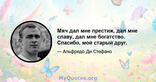 Мяч дал мне престиж, дал мне славу, дал мне богатство. Спасибо, мой старый друг.