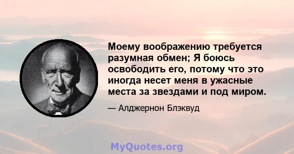 Моему воображению требуется разумная обмен; Я боюсь освободить его, потому что это иногда несет меня в ужасные места за звездами и под миром.