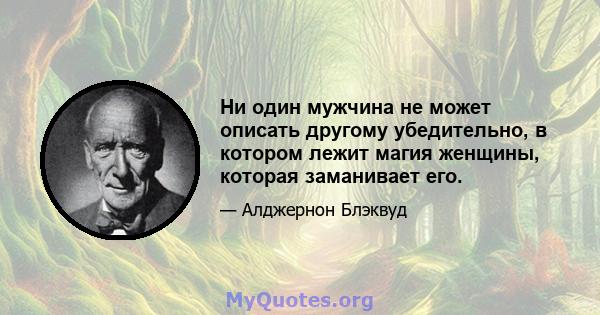 Ни один мужчина не может описать другому убедительно, в котором лежит магия женщины, которая заманивает его.